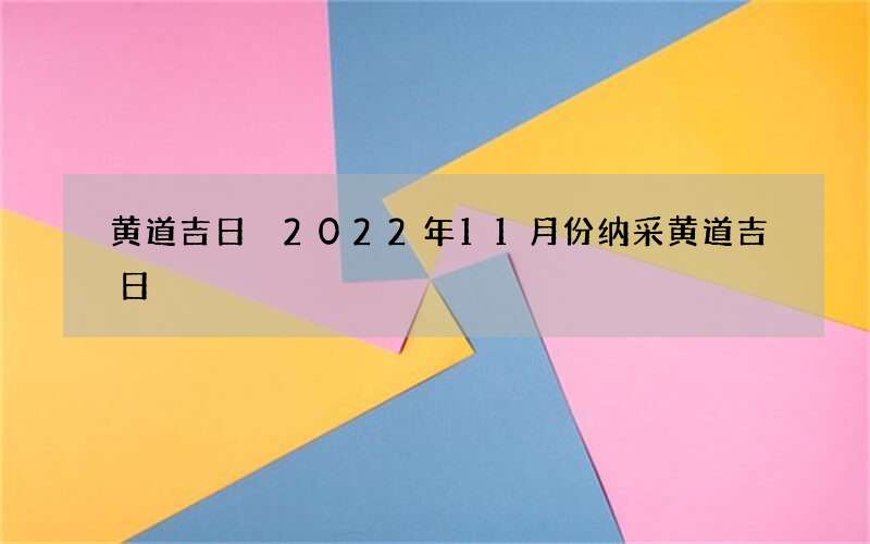 黄道吉日 2022年11月份纳采黄道吉日